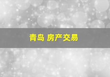 青岛 房产交易